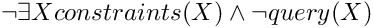 \[ \lnot \exists X constraints(X) \land \lnot query(X) \]