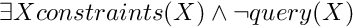 \[ \exists X constraints(X) \land \lnot query(X) \]