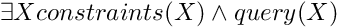 \[ \exists X constraints(X) \land query(X) \]